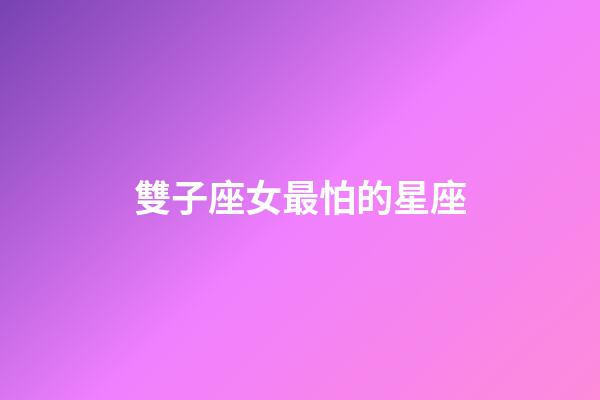 雙子座女最怕的星座-第1張-星座運(yùn)勢(shì)-玄機(jī)派