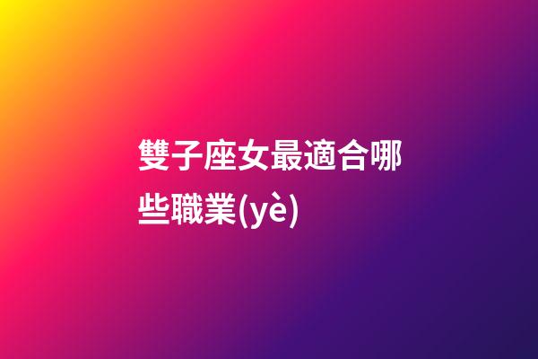雙子座女最適合哪些職業(yè)-第1張-星座運(yùn)勢-玄機(jī)派