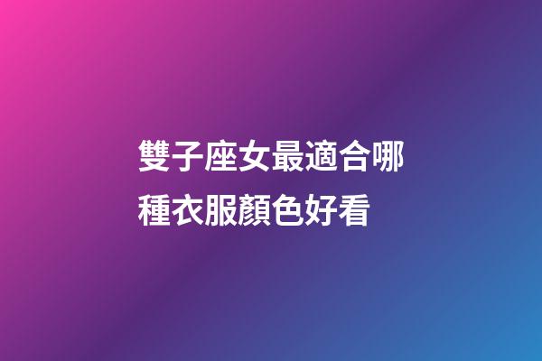 雙子座女最適合哪種衣服顏色好看-第1張-星座運勢-玄機派