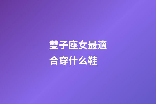 雙子座女最適合穿什么鞋-第1張-星座運勢-玄機派