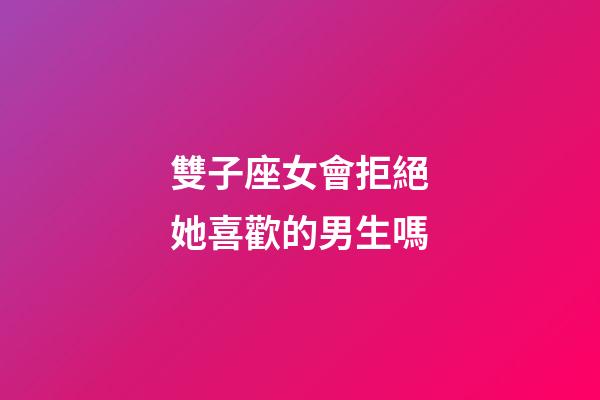 雙子座女會拒絕她喜歡的男生嗎-第1張-星座運勢-玄機派