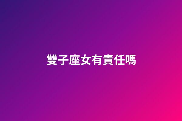 雙子座女有責任嗎-第1張-星座運勢-玄機派