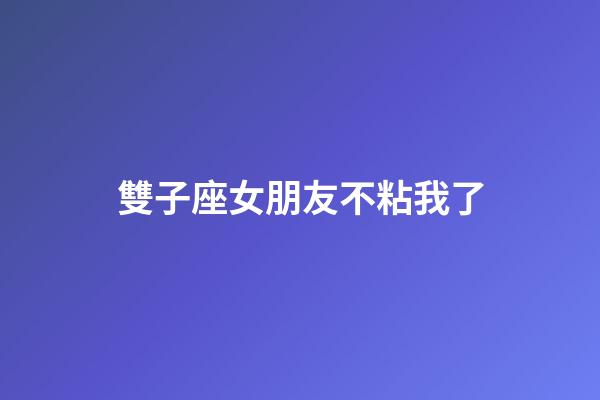 雙子座女朋友不粘我了-第1張-星座運勢-玄機派