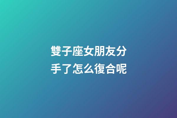 雙子座女朋友分手了怎么復合呢-第1張-星座運勢-玄機派