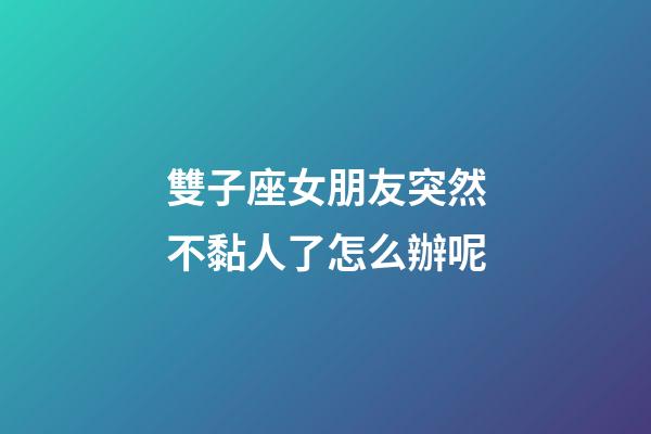 雙子座女朋友突然不黏人了怎么辦呢-第1張-星座運(yùn)勢-玄機(jī)派