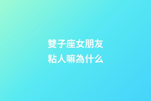 雙子座女朋友粘人嘛為什么-第1張-星座運勢-玄機派