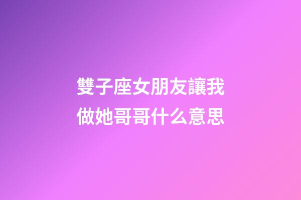 雙子座女朋友讓我做她哥哥什么意思-第1張-星座運勢-玄機派