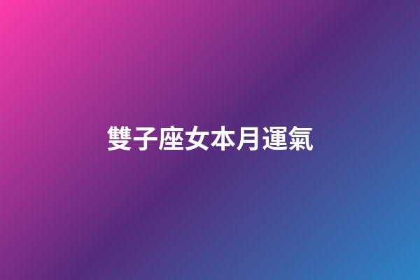 雙子座女本月運氣-第1張-星座運勢-玄機派