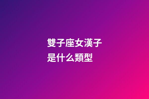 雙子座女漢子是什么類型-第1張-星座運勢-玄機派
