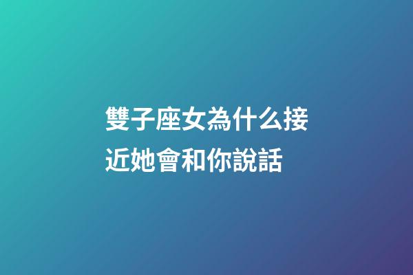 雙子座女為什么接近她會和你說話-第1張-星座運勢-玄機派
