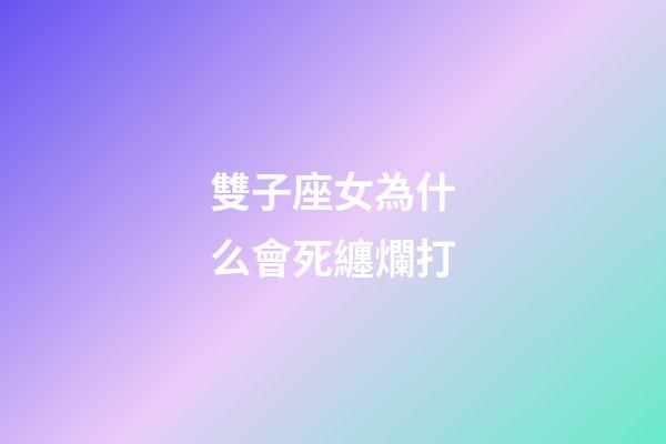 雙子座女為什么會死纏爛打-第1張-星座運勢-玄機派
