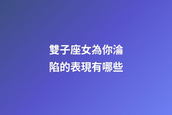 雙子座女為你淪陷的表現有哪些-第1張-星座運勢-玄機派