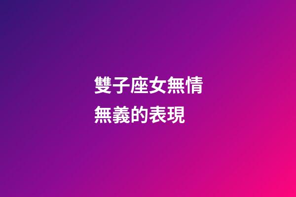 雙子座女無情無義的表現