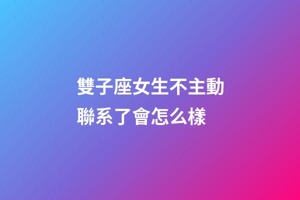 雙子座女生不主動聯系了會怎么樣-第1張-星座運勢-玄機派