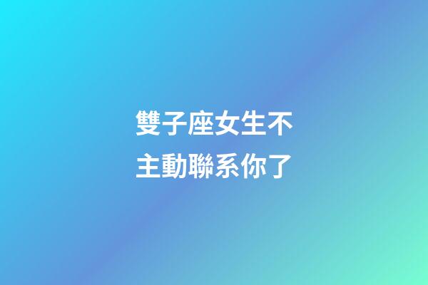 雙子座女生不主動聯系你了-第1張-星座運勢-玄機派