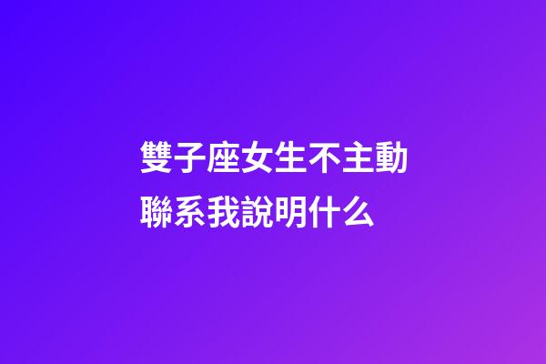 雙子座女生不主動聯系我說明什么-第1張-星座運勢-玄機派