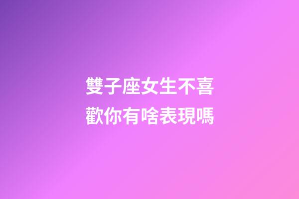 雙子座女生不喜歡你有啥表現嗎-第1張-星座運勢-玄機派