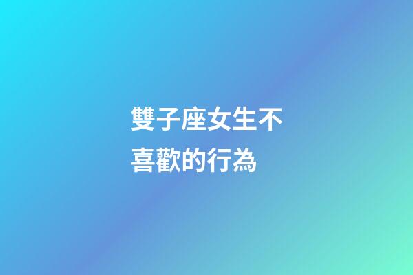 雙子座女生不喜歡的行為-第1張-星座運勢-玄機派