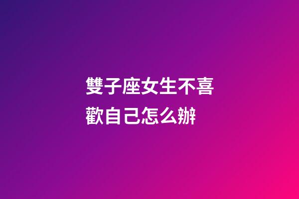 雙子座女生不喜歡自己怎么辦-第1張-星座運勢-玄機派