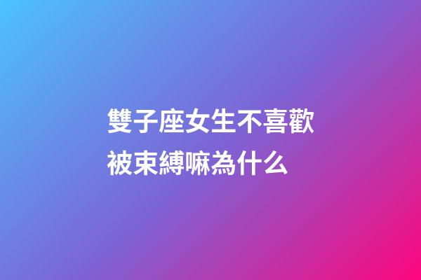 雙子座女生不喜歡被束縛嘛為什么-第1張-星座運勢-玄機派