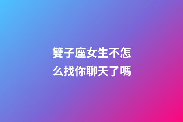 雙子座女生不怎么找你聊天了嗎-第1張-星座運勢-玄機派