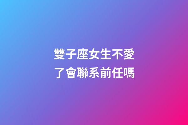 雙子座女生不愛了會聯系前任嗎-第1張-星座運勢-玄機派