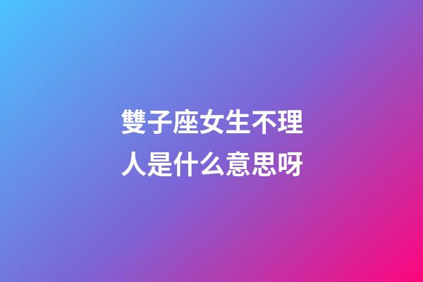雙子座女生不理人是什么意思呀-第1張-星座運勢-玄機派