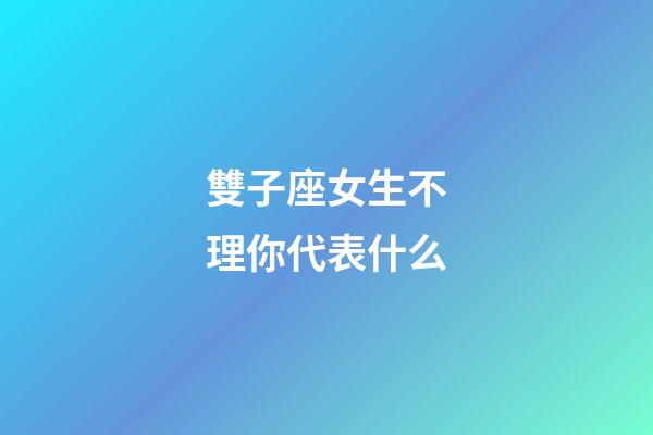 雙子座女生不理你代表什么-第1張-星座運勢-玄機派