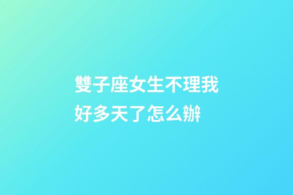 雙子座女生不理我好多天了怎么辦-第1張-星座運勢-玄機派