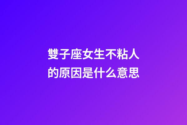 雙子座女生不粘人的原因是什么意思-第1張-星座運勢-玄機派