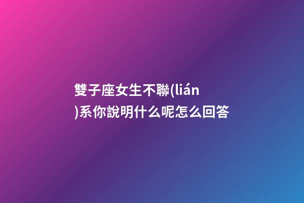 雙子座女生不聯(lián)系你說明什么呢怎么回答-第1張-星座運(yùn)勢-玄機(jī)派