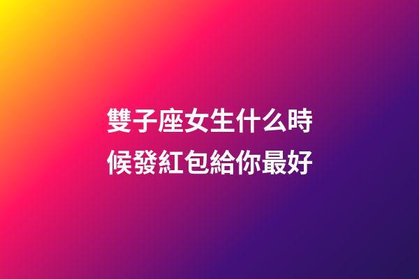 雙子座女生什么時候發紅包給你最好-第1張-星座運勢-玄機派