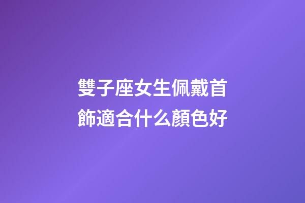 雙子座女生佩戴首飾適合什么顏色好-第1張-星座運勢-玄機派