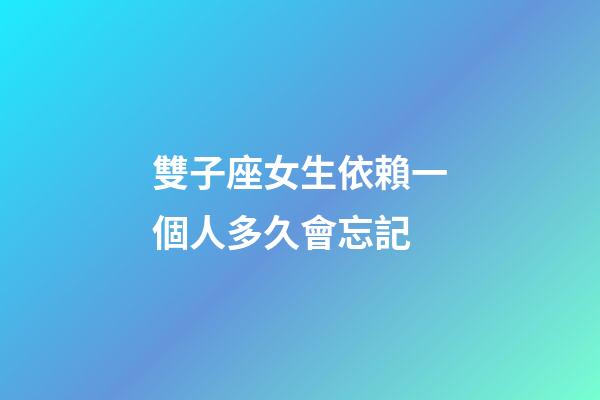 雙子座女生依賴一個人多久會忘記-第1張-星座運勢-玄機派