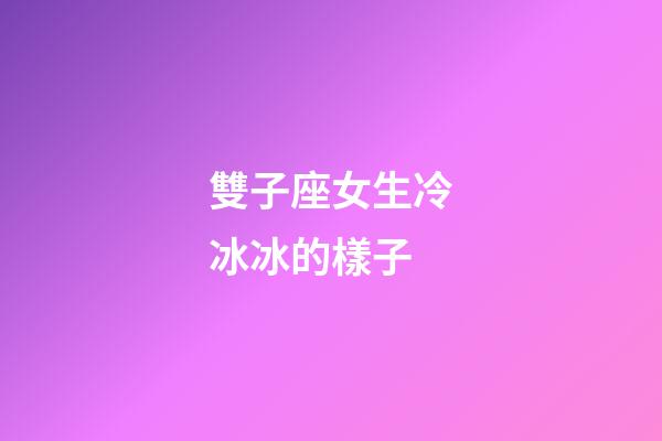 雙子座女生冷冰冰的樣子-第1張-星座運勢-玄機派