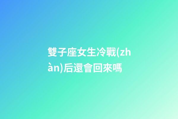 雙子座女生冷戰(zhàn)后還會回來嗎-第1張-星座運勢-玄機派