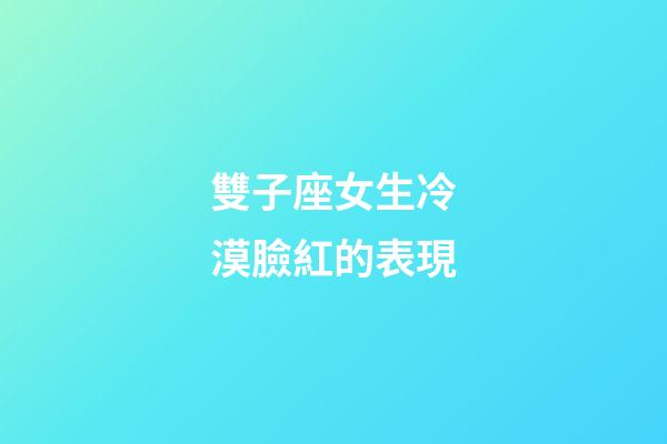 雙子座女生冷漠臉紅的表現-第1張-星座運勢-玄機派