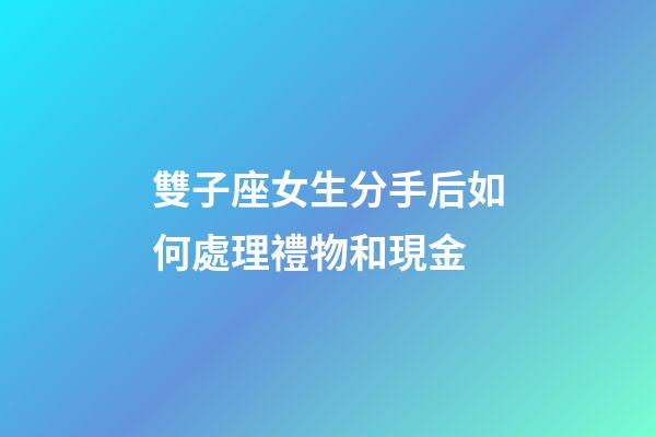 雙子座女生分手后如何處理禮物和現金-第1張-星座運勢-玄機派