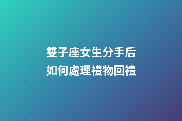 雙子座女生分手后如何處理禮物回禮-第1張-星座運勢-玄機派