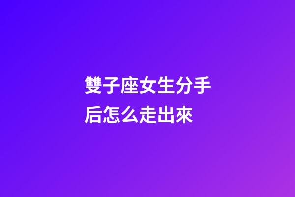 雙子座女生分手后怎么走出來-第1張-星座運勢-玄機派