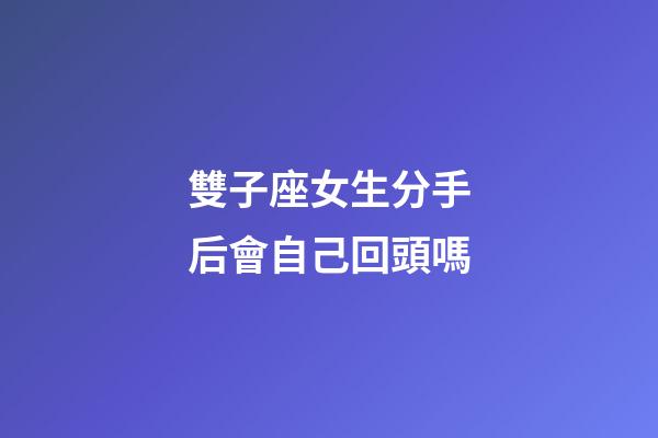 雙子座女生分手后會自己回頭嗎-第1張-星座運勢-玄機(jī)派