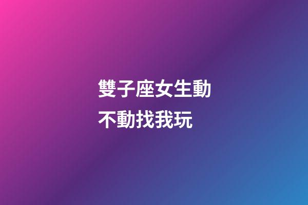 雙子座女生動不動找我玩-第1張-星座運勢-玄機派