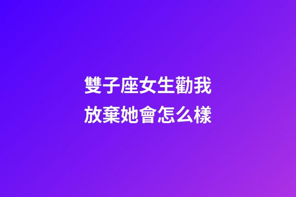 雙子座女生勸我放棄她會怎么樣-第1張-星座運勢-玄機派