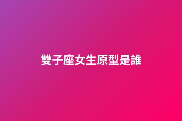 雙子座女生原型是誰