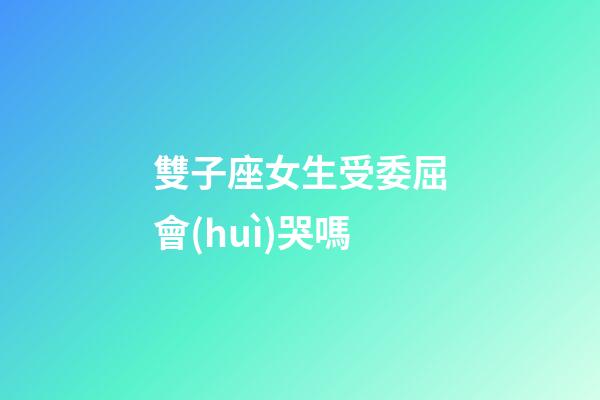 雙子座女生受委屈會(huì)哭嗎-第1張-星座運(yùn)勢(shì)-玄機(jī)派