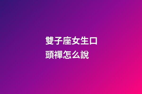 雙子座女生口頭禪怎么說