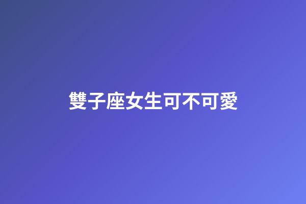 雙子座女生可不可愛-第1張-星座運勢-玄機派