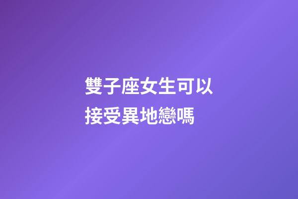 雙子座女生可以接受異地戀嗎-第1張-星座運(yùn)勢(shì)-玄機(jī)派
