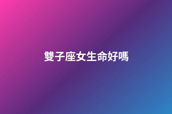 雙子座女生命好嗎-第1張-星座運勢-玄機派