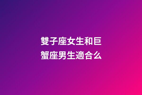 雙子座女生和巨蟹座男生適合么-第1張-星座運勢-玄機派